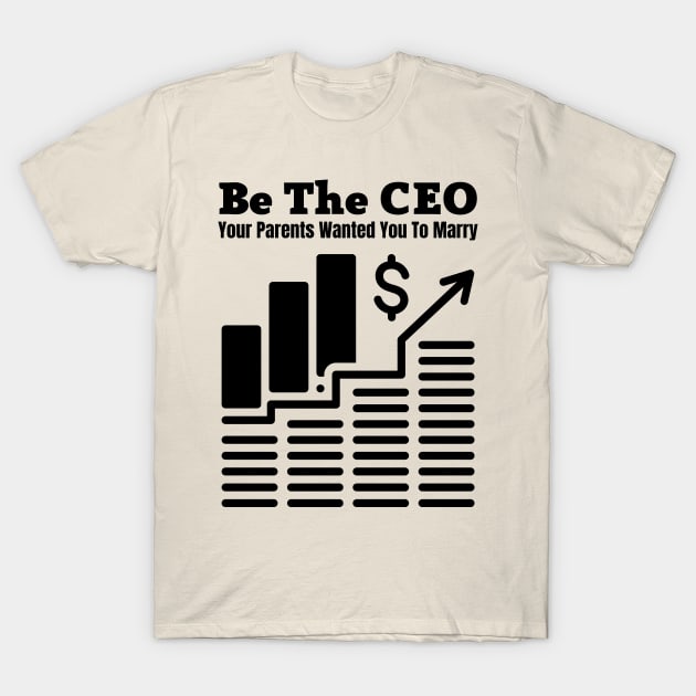 Be The CEO Your Parents Wanted You To Marry T-Shirt by Coralgb